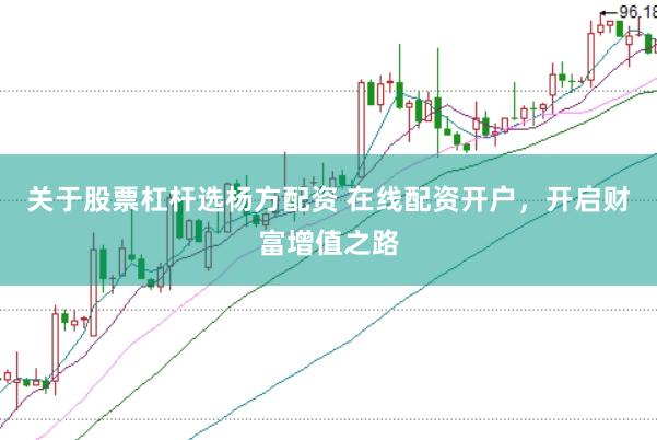 关于股票杠杆选杨方配资 在线配资开户，开启财富增值之路