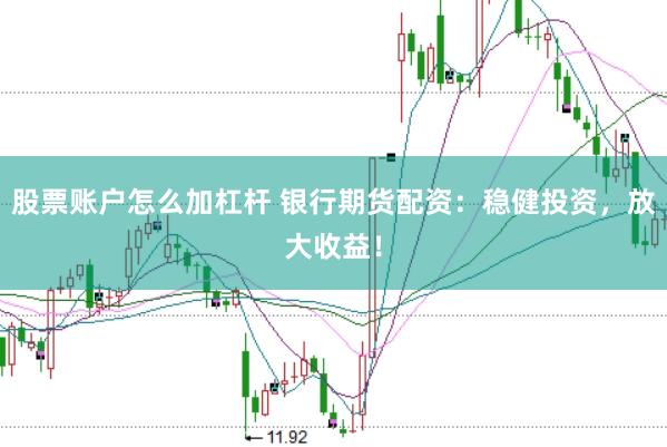股票账户怎么加杠杆 银行期货配资：稳健投资，放大收益！