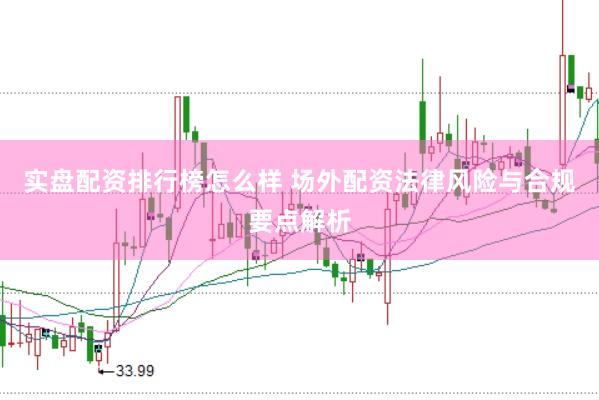实盘配资排行榜怎么样 场外配资法律风险与合规要点解析