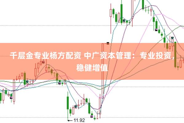 千层金专业杨方配资 中广资本管理：专业投资，稳健增值