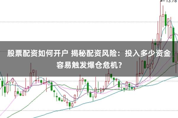 股票配资如何开户 揭秘配资风险：投入多少资金容易触发爆仓危机？