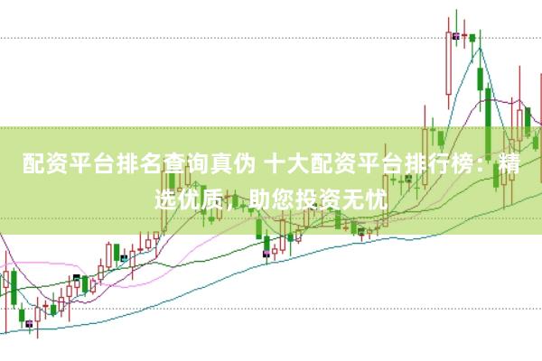 配资平台排名查询真伪 十大配资平台排行榜：精选优质，助您投资无忧