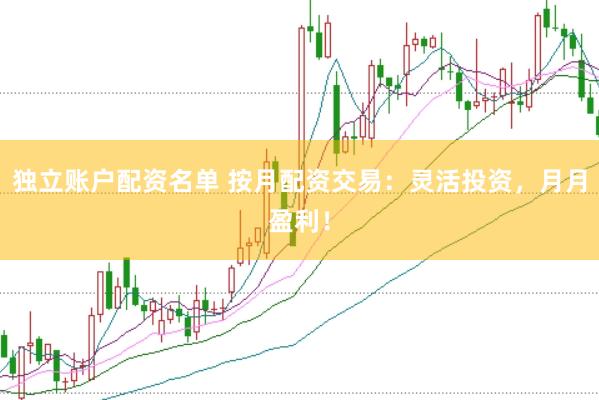 独立账户配资名单 按月配资交易：灵活投资，月月盈利！