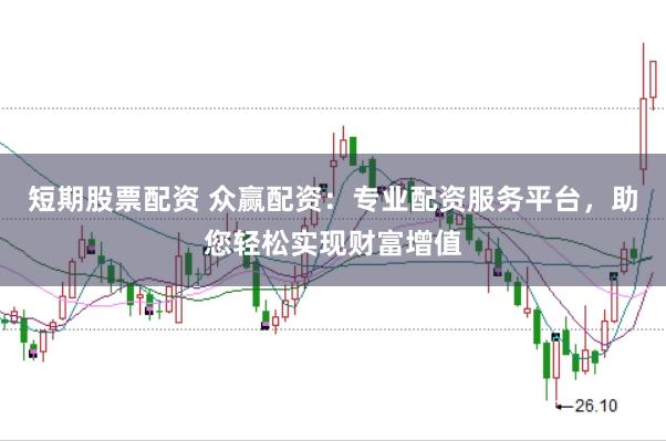 短期股票配资 众赢配资：专业配资服务平台，助您轻松实现财富增值