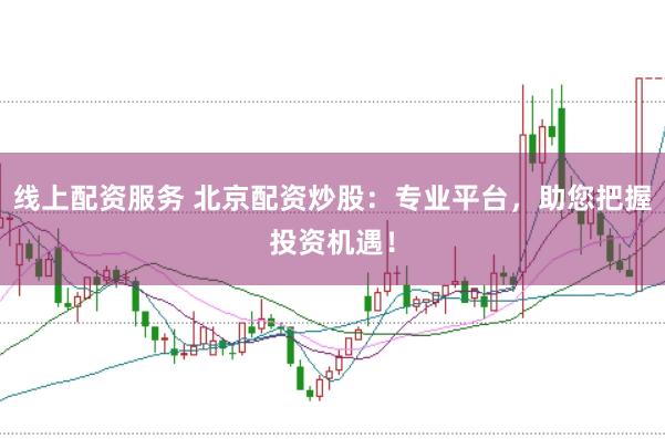 线上配资服务 北京配资炒股：专业平台，助您把握投资机遇！
