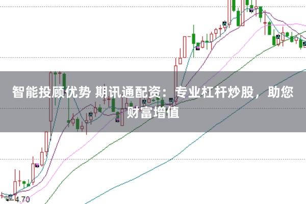 智能投顾优势 期讯通配资：专业杠杆炒股，助您财富增值