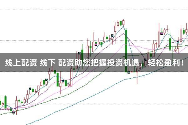 线上配资 线下 配资助您把握投资机遇，轻松盈利！