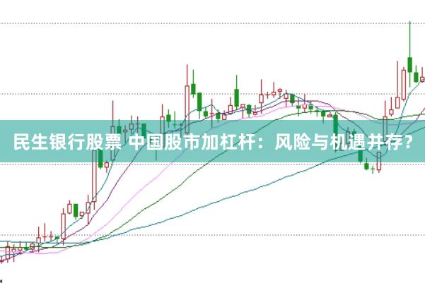 民生银行股票 中国股市加杠杆：风险与机遇并存？