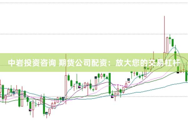 中岩投资咨询 期货公司配资：放大您的交易杠杆