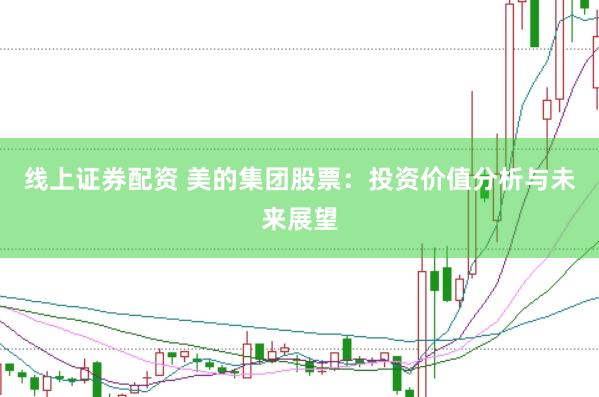 线上证券配资 美的集团股票：投资价值分析与未来展望