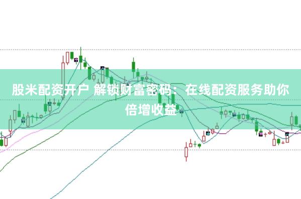 股米配资开户 解锁财富密码：在线配资服务助你倍增收益