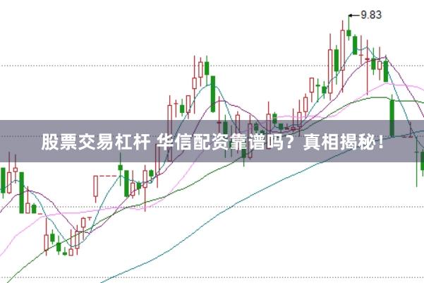 股票交易杠杆 华信配资靠谱吗？真相揭秘！