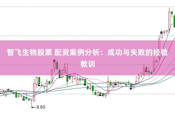 智飞生物股票 配资案例分析：成功与失败的经验教训