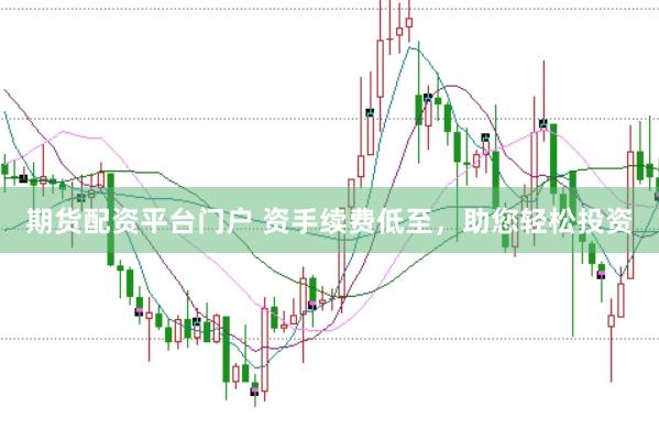 期货配资平台门户 资手续费低至，助您轻松投资