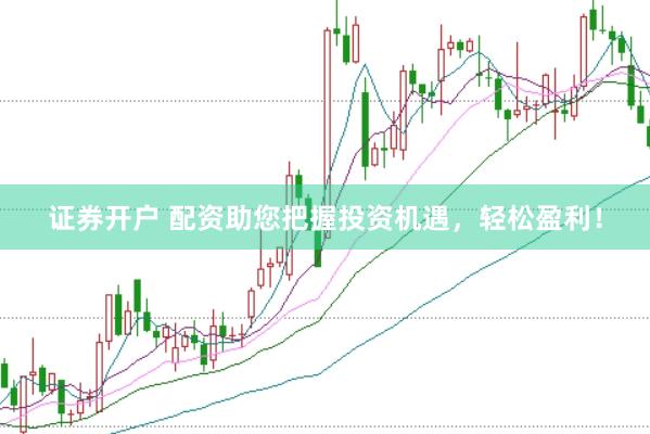 证券开户 配资助您把握投资机遇，轻松盈利！
