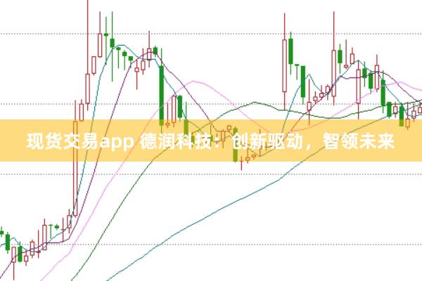 现货交易app 德润科技：创新驱动，智领未来