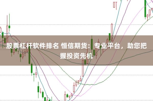 股票杠杆软件排名 恒信期货：专业平台，助您把握投资先机