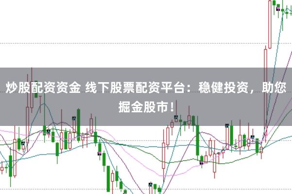 炒股配资资金 线下股票配资平台：稳健投资，助您掘金股市！