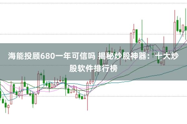 海能投顾680一年可信吗 揭秘炒股神器：十大炒股软件排行榜