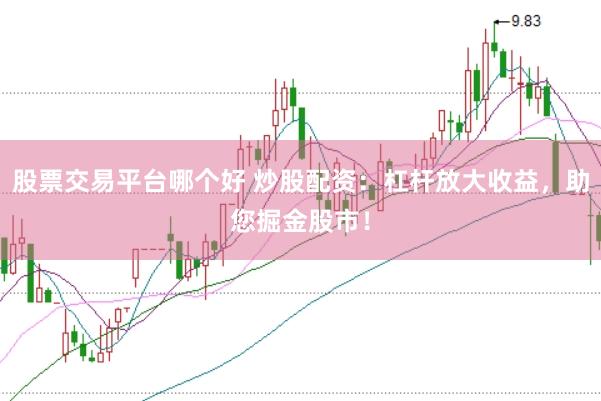 股票交易平台哪个好 炒股配资：杠杆放大收益，助您掘金股市！