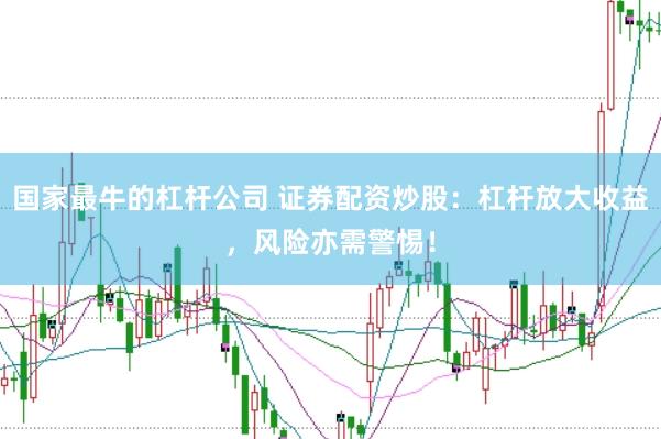 国家最牛的杠杆公司 证券配资炒股：杠杆放大收益，风险亦需警惕！