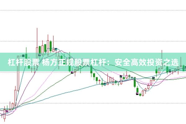 杠杆股票 杨方正规股票杠杆：安全高效投资之选