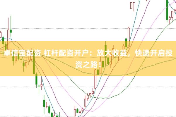 卓信宝配资 杠杆配资开户：放大收益，快速开启投资之路！