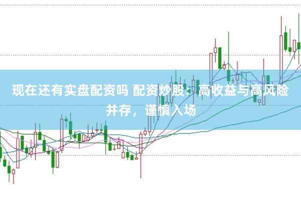 现在还有实盘配资吗 配资炒股：高收益与高风险并存，谨慎入场