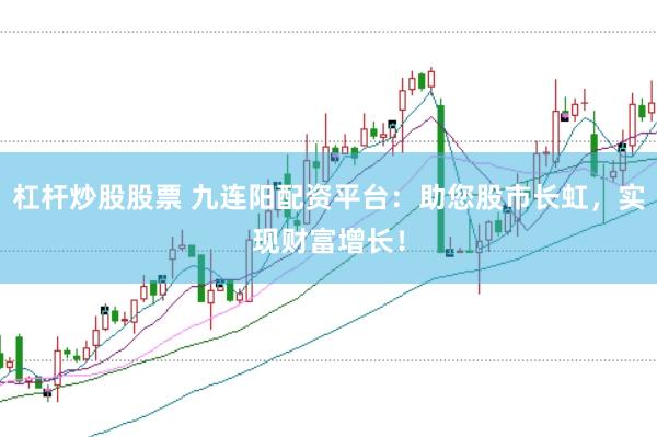杠杆炒股股票 九连阳配资平台：助您股市长虹，实现财富增长！