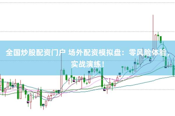 全国炒股配资门户 场外配资模拟盘：零风险体验，实战演练！