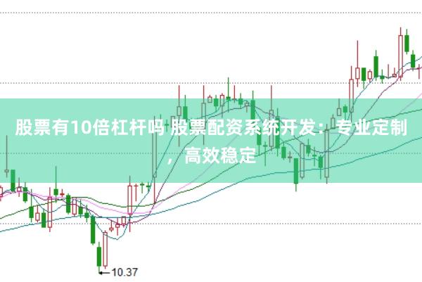 股票有10倍杠杆吗 股票配资系统开发：专业定制，高效稳定
