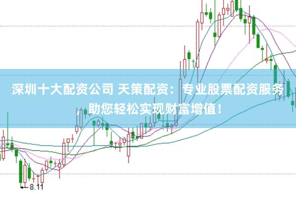 深圳十大配资公司 天策配资：专业股票配资服务，助您轻松实现财富增值！