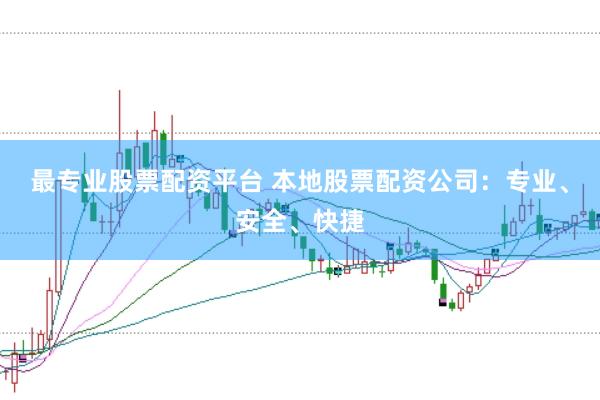 最专业股票配资平台 本地股票配资公司：专业、安全、快捷