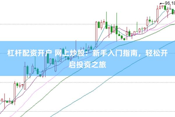 杠杆配资开户 网上炒股：新手入门指南，轻松开启投资之旅