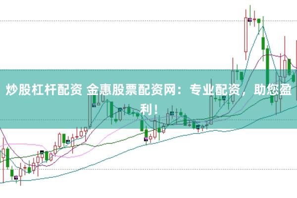 炒股杠杆配资 金惠股票配资网：专业配资，助您盈利！