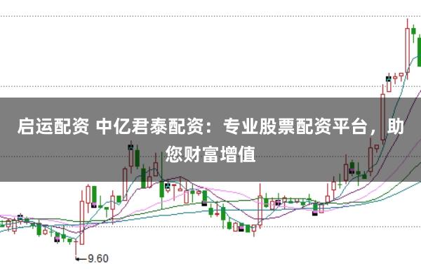 启运配资 中亿君泰配资：专业股票配资平台，助您财富增值