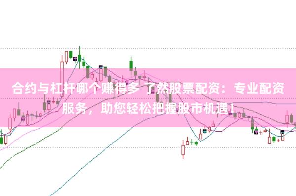 合约与杠杆哪个赚得多 了然股票配资：专业配资服务，助您轻松把握股市机遇！