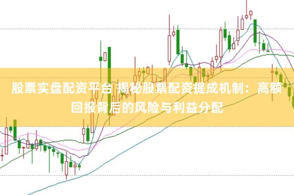 股票实盘配资平台 揭秘股票配资提成机制：高额回报背后的风险与利益分配