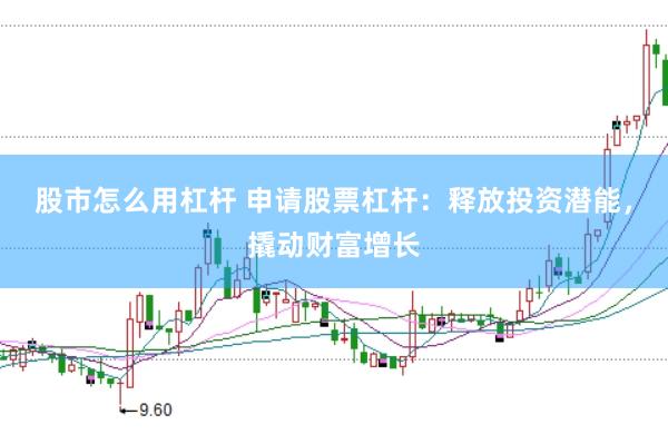 股市怎么用杠杆 申请股票杠杆：释放投资潜能，撬动财富增长
