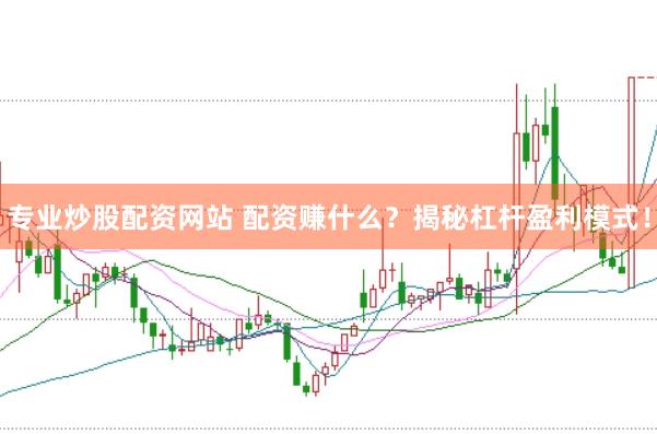 专业炒股配资网站 配资赚什么？揭秘杠杆盈利模式！