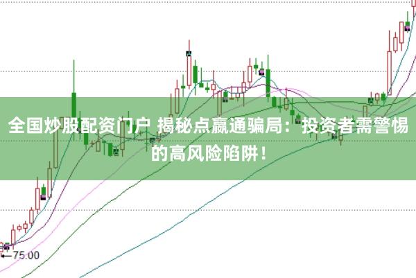全国炒股配资门户 揭秘点嬴通骗局：投资者需警惕的高风险陷阱！