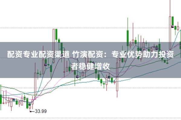 配资专业配资渠道 竹演配资：专业优势助力投资者稳健增收