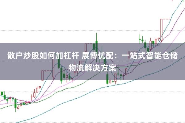 散户炒股如何加杠杆 展博优配：一站式智能仓储物流解决方案