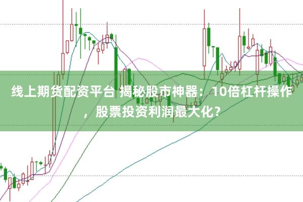 线上期货配资平台 揭秘股市神器：10倍杠杆操作，股票投资利润最大化？