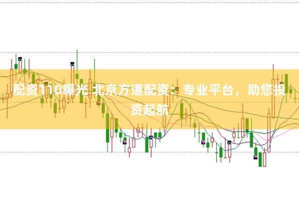 配资110曝光 北京方道配资：专业平台，助您投资起航