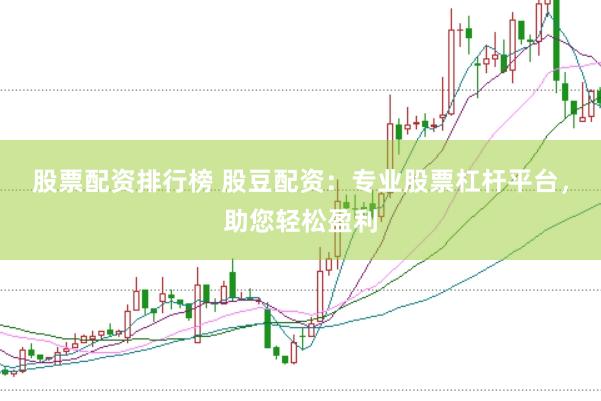 股票配资排行榜 股豆配资：专业股票杠杆平台，助您轻松盈利
