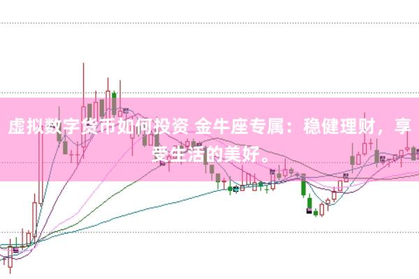 虚拟数字货币如何投资 金牛座专属：稳健理财，享受生活的美好。