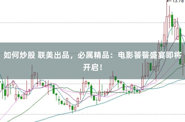 如何炒股 联美出品，必属精品：电影饕餮盛宴即将开启！
