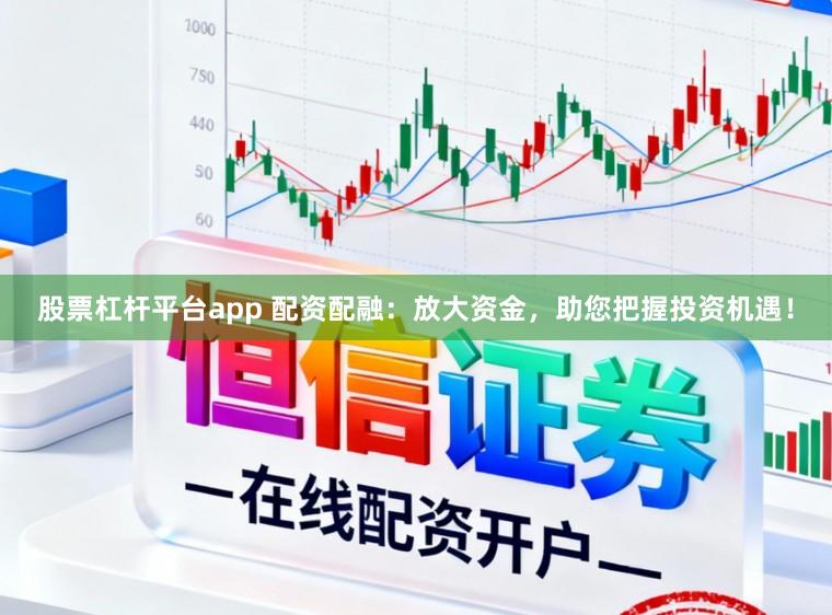 股票杠杆平台app 配资配融：放大资金，助您把握投资机遇！