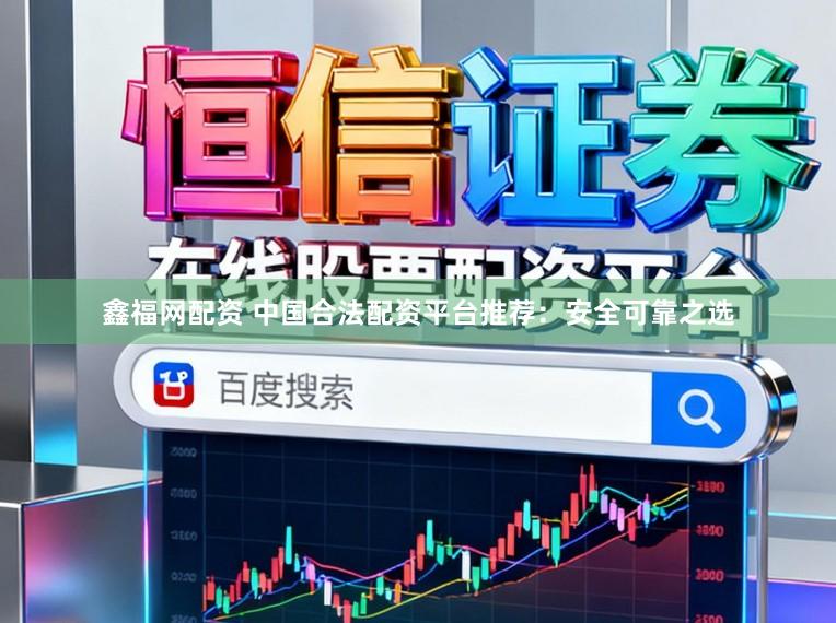 鑫福网配资 中国合法配资平台推荐：安全可靠之选